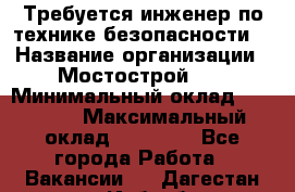 Требуется инженер по технике безопасности. › Название организации ­ Мостострой 17 › Минимальный оклад ­ 40 000 › Максимальный оклад ­ 60 000 - Все города Работа » Вакансии   . Дагестан респ.,Избербаш г.